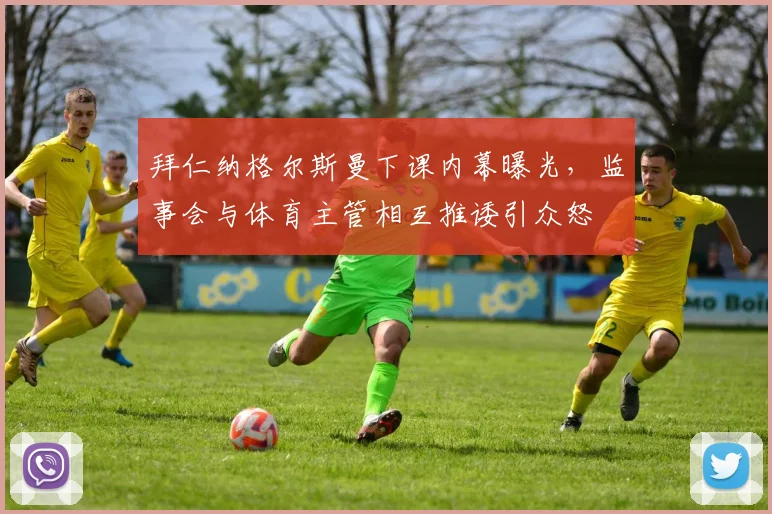 拜仁纳格尔斯曼下课内幕曝光，监事会与体育主管相互推诿引众怒
