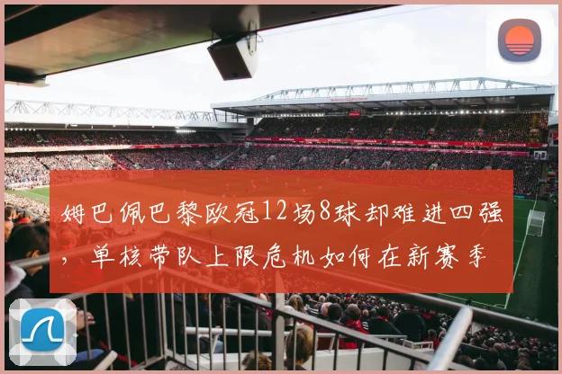 姆巴佩巴黎欧冠12场8球却难进四强，单核带队上限危机如何在新赛季突破？
